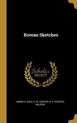Korean Sketches - Gale, James S, and C W Coates (Creator), and S F Huestis, Halifak (Creator)