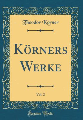 Korners Werke, Vol. 2 (Classic Reprint) - Krner, Theodor