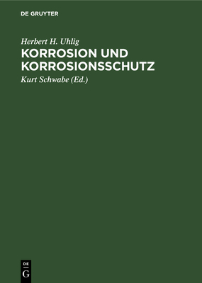 Korrosion und Korrosionsschutz - Uhlig, Herbert H, and Schwabe, Kurt (Editor), and Schmidt, Werner (Translated by)