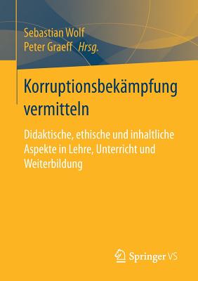 Korruptionsbek?mpfung Vermitteln: Didaktische, Ethische Und Inhaltliche Aspekte in Lehre, Unterricht Und Weiterbildung - Wolf, Sebastian (Editor), and Graeff, Peter (Editor)