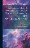 Kosmologische Unterhaltungen F?r Junge Freunde Der Naturerkenntni?.