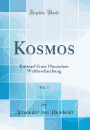 Kosmos, Vol. 1: Entwurf Einer Physischen Weltbeschreibung (Classic Reprint)