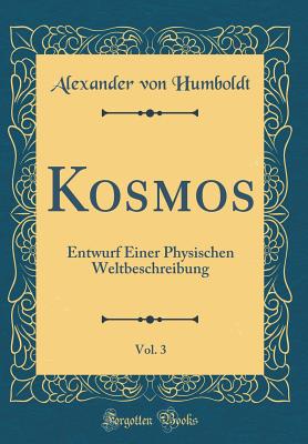 Kosmos, Vol. 3: Entwurf Einer Physischen Weltbeschreibung (Classic Reprint) - Humboldt, Alexander Von