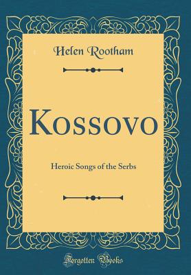 Kossovo: Heroic Songs of the Serbs (Classic Reprint) - Rootham, Helen