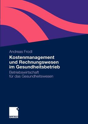 Kostenmanagement Und Rechnungswesen Im Gesundheitsbetrieb: Betriebswirtschaft Fur Das Gesundheitswesen - Frodl, Andreas