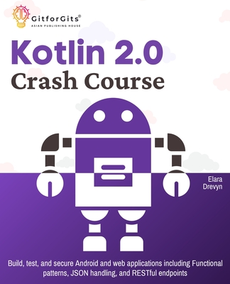 Kotlin 2.0 Crash Course: Build, test, and secure Android and web applications including Functional patterns, JSON handling, and RESTful endpoints - Drevyn, Elara