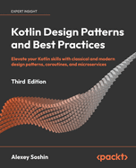 Kotlin Design Patterns and Best Practices: Elevate your Kotlin skills with classical and modern design patterns, coroutines, and microservices