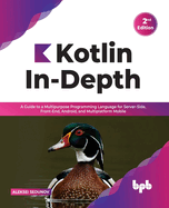 Kotlin In-Depth: A Guide to a Multipurpose Programming Language for Server-Side, Front-End, Android, and Multiplatform Mobile