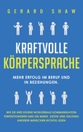 Kraftvolle Krpersprache: Mehr Erfolg im Beruf und in Beziehungen. Wie Sie Ihre eigene nonverbale Kommunikation perfektionieren und die Mimik, Gestik und Haltung anderer Menschen richtig lesen