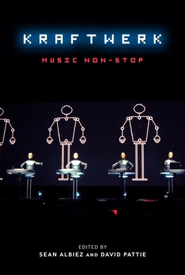 Kraftwerk: Music Non-Stop - Albiez, Sean (Editor), and Pattie, David (Editor)