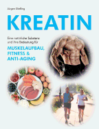 Kreatin: Eine nat?rliche Substanz und ihre Bedeutung f?r Muskelaufbau, Fitness und Anti-Aging