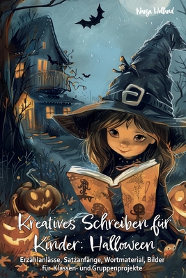Kreatives Schreiben fr Kinder: Halloween - Erzhlanlsse, Satzanfnge, Wortmaterial, Bilder fr Klassen- und Gruppenprojekte: Schreibmotivation, Lese- und Schreibkompetenz, Geschichten schreiben kernen, Fantasie und Kreativitt frdern, - Holland, Nanja