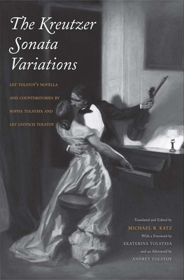 Kreutzer Sonata Variations: Lev Tolstoy's Novella and Counterstories by Sofiya Tolstaya and Lev Lvovich Tolstoy - Katz, Michael R (Editor), and Tolstaya, Ekaterina (Foreword by), and Tolstoy, Andrey (Afterword by)