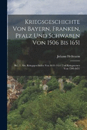 Kriegsgeschichte Von Bayern, Franken, Pfalz Und Schwaben Von 1506 Bis 1651: Bd., 2. Abt. Kriegsgeschichte Von 1634-1651 Und Kriegswesen Von 1598-1651