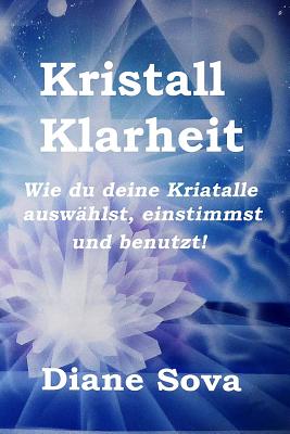 Kristall Klarheit: Wie du deine Kristalle auswhlst, einstimmst und benutzt! - Grobst, Philip (Translated by), and Sova, Diane