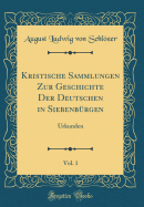 Kristische Sammlungen Zur Geschichte Der Deutschen in Siebenb?rgen, Vol. 1: Urkunden (Classic Reprint)