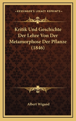 Kritik Und Geschichte Der Lehre Von Der Metamorphose Der Pflanze (1846) - Wigand, Albert