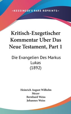 Kritisch-Exegetischer Kommentar Uber Das Neue Testament, Part 1: Die Evangelien Des Markus Lukas (1892) - Meyer, Heinrich August Wilhelm, and Weiss, Bernhard (Editor), and Weiss, Johannes (Editor)