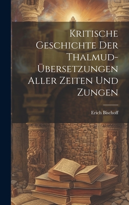 Kritische Geschichte Der Thalmud-bersetzungen Aller Zeiten Und Zungen - Bischoff, Erich