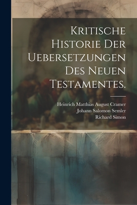 Kritische Historie Der Uebersetzungen Des Neuen Testamentes. - (Oratorien), Richard Simon, and Heinrich Matthias August Cramer (Creator), and Johann Salomon Semler (Creator)