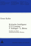 Kritische Intelligenz: G.E. Lessing - F. Schlegel - L. Boerne: Studien Zu Ihren Literaturkritischen Werken