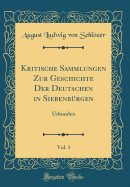 Kritische Sammlungen Zur Geschichte Der Deutschen in Siebenbrgen, Vol. 1: Urkunden (Classic Reprint)