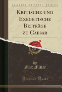 Kritische Und Exegetische Beitr?ge Zu Caesar (Classic Reprint)