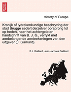 Kronijk of Tydrekenkundige Beschryving Der Stad Brugge Sedert Derzelver Oorsprong Tot Op Heden, Naer Het Achtergelaten Handschrift Van B. J. G., Verrykt Met Aenbelangende Aenteekeningen Van Den Uitgever (J. Gailliard). - Gailliard, B J, and Gailliard, Jean Jacques