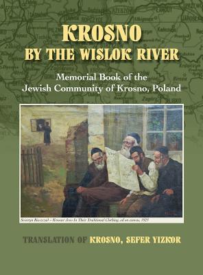 Krosno by the Wislok River - Memorial Book of Jewish Community of Krosno, Poland - Leibner, William, and Aronson, Jane W (Editor), and Bird, Toby (Editor)