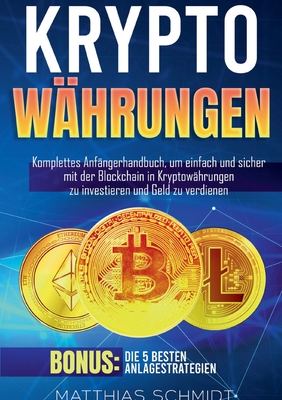 Kryptow?hrungen: Komplettes Anf?ngerhandbuch, um einfach und sicher mit der Blockchain in Kryptow?hrungen zu investieren und Geld zu verdienen. Bonus: Die 5 besten Anlagestrategien - Schmidt, Matthias