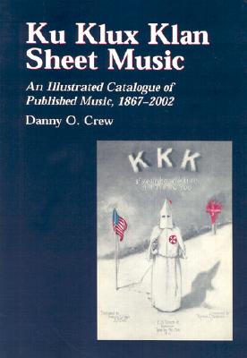 Ku Klux Klan Sheet Music: An Illustrated Catalogue of Published Music, 1867-2002 - Crew, Danny O