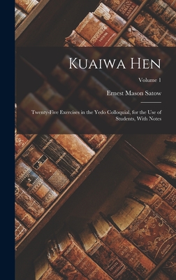 Kuaiwa Hen: Twenty-Five Exercises in the Yedo Colloquial, for the Use of Students, With Notes; Volume 1 - Satow, Ernest Mason