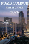 Kuala Lumpur Reisef?hrer 2024: Erkunden Sie das Herz der malaysischen Halbinsel, von Attraktionen ?ber versteckte Juwelen bis hin zu Streetfood-Restaurants und vielem mehr (Deutsche Ausgabe)