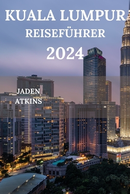 Kuala Lumpur Reisef?hrer 2024: Erkunden Sie das Herz der malaysischen Halbinsel, von Attraktionen ?ber versteckte Juwelen bis hin zu Streetfood-Restaurants und vielem mehr (Deutsche Ausgabe) - Schulze, Kastner, and Atkins, Jaden