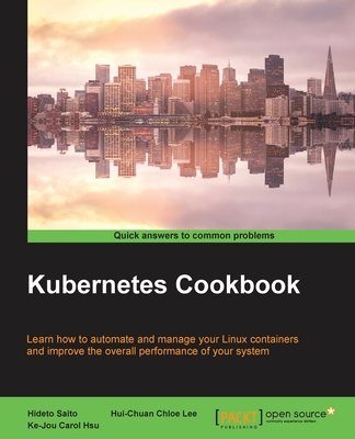 Kubernetes Cookbook - Saito, Hideto, and Lee, Hui-Chuan Chloe, and Hsu, Ke-Jou Carol