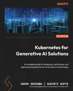 Kubernetes for Generative AI Solutions: A complete guide to designing, optimizing, and deploying Generative AI workloads on Kubernetes