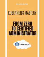 Kubernetes Mastery: From Zero to Certified Administrator