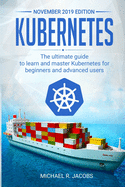 Kubernetes: The Ultimate Guide to Learn and Master Kubernetes for Beginners and Advanced Users (November 2019 edition)