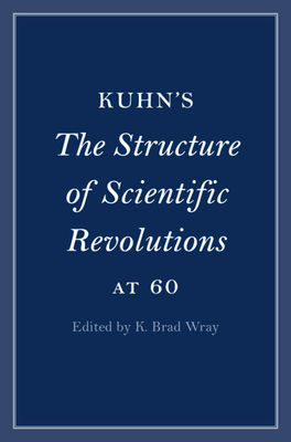 Kuhn's The Structure of Scientific Revolutions at 60 - Wray, K. Brad (Editor)