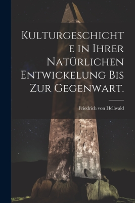 Kulturgeschichte in ihrer nat?rlichen Entwickelung bis zur Gegenwart. - Hellwald, Friedrich Von