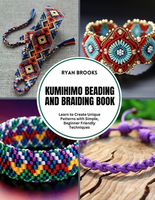 Kumihimo Beading and Braiding Book: Learn to Create Unique Patterns with Simple, Beginner Friendly Techniques - Brooks, Ryan