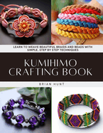 Kumihimo Crafting Book: Learn to Weave Beautiful Braids and Beads with Simple, Step by Step Techniques