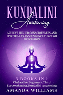 Kundalini Awakening: Achieve Higher Consciousness and Spiritual Transcendence Through Meditation - 3 Books in 1: Chakra For Beginners, Third Eye Awakening, Kundalini Awakening