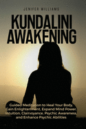 Kundalini Awakening: Guided Meditation to Heal Your Body, Gain Enlightenment, Expand Mind Power, Intuition, Clairvoyance, Psychic Awareness, and Enhance Psychic Abilities