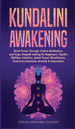 Kundalini Awakening: Mind Power Through Chakra Meditation, and Yoga. Empath healing for Beginners, Psychic Abilities, Intuition, Astral Travel, Mindfulness, Overcome Insomnia, Anxiety & Depression