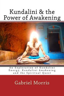 Kundalini & the Power of Awakening: An Exploration of Kundalini Energy, Kundalini Awakening and the Spiritual Quest - Morris, Gabriel
