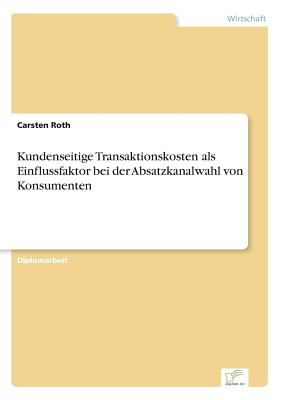 Kundenseitige Transaktionskosten ALS Einflussfaktor Bei Der Absatzkanalwahl Von Konsumenten - Roth, Carsten