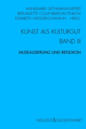 Kunst Und Kulturgut. Band III: Musealisierung Und Reflexion: Ged?chtnis - Erinnerung - Geschichte