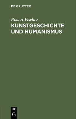 Kunstgeschichte Und Humanismus: Beitr?ge Zur Kl?rung - Vischer, Robert