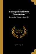 Kunstgeschichte Und Humanismus: Beitrage Zur Klarung, Volume 25...